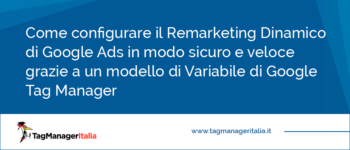 Come configurare il Remarketing Dinamico di Google Ads in modo sicuro e veloce grazie a un modello di Variabile di Google Tag Manager Come configurare il Remarketing Dinamico di Google Ads in modo sicuro e veloce grazie a un modello di Variabile di Google Tag Manager